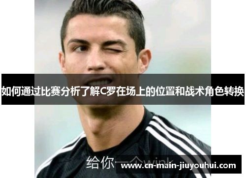 如何通过比赛分析了解C罗在场上的位置和战术角色转换