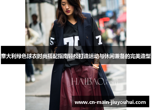 意大利绿色球衣时尚搭配指南轻松打造运动与休闲兼备的完美造型