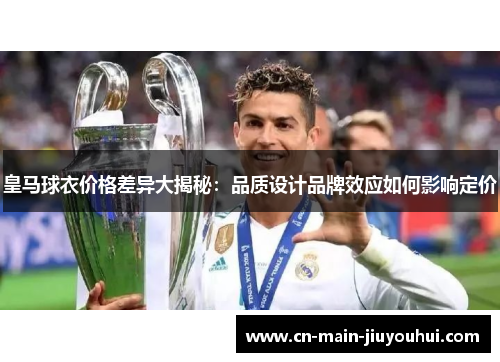 皇马球衣价格差异大揭秘：品质设计品牌效应如何影响定价