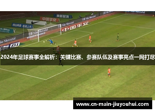 2024年足球赛事全解析：关键比赛、参赛队伍及赛事亮点一网打尽