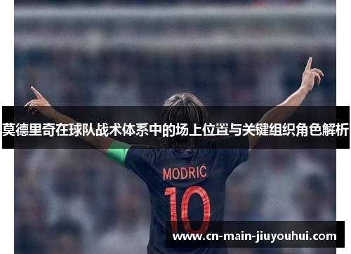 莫德里奇在球队战术体系中的场上位置与关键组织角色解析