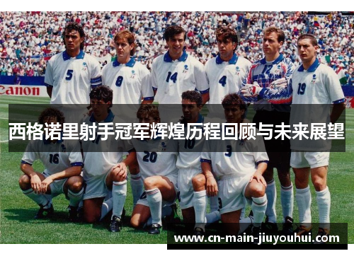 西格诺里射手冠军辉煌历程回顾与未来展望