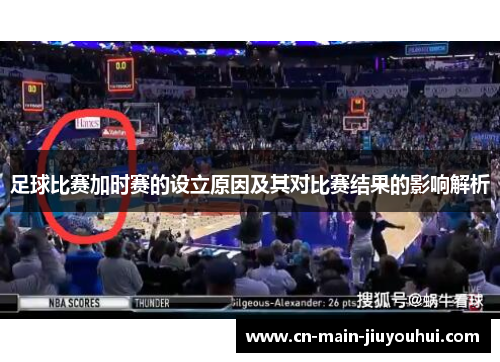 足球比赛加时赛的设立原因及其对比赛结果的影响解析 足球比赛加时赛的设立原因及其对比赛结果的影响解析