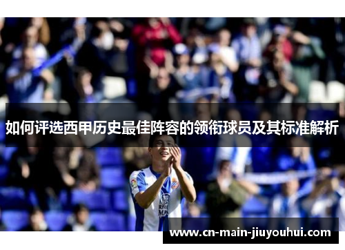 如何评选西甲历史最佳阵容的领衔球员及其标准解析 如何评选西甲历史最佳阵容的领衔球员及其标准解析