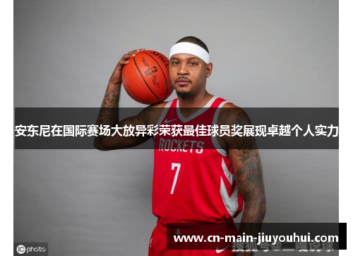 安东尼在国际赛场大放异彩荣获最佳球员奖展现卓越个人实力 安东尼在国际赛场大放异彩荣获最佳球员奖展现卓越个人实力