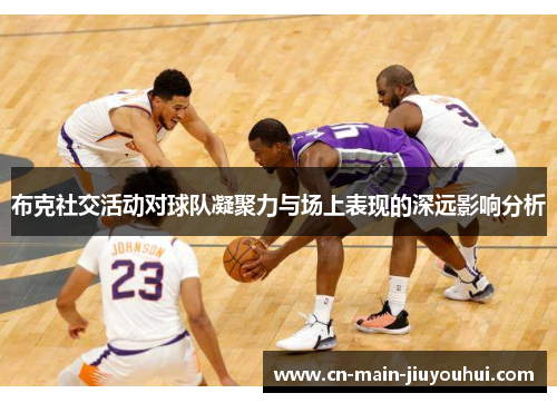 布克社交活动对球队凝聚力与场上表现的深远影响分析