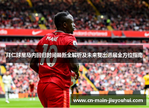 拜仁球星马内回归时间最新全解析及未来复出进展全方位指南