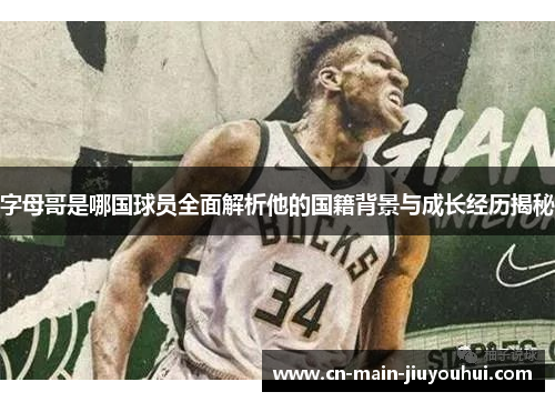 字母哥是哪国球员全面解析他的国籍背景与成长经历揭秘 字母哥是哪国球员全面解析他的国籍背景与成长经历揭秘