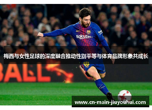 梅西与女性足球的深度融合推动性别平等与体育品牌形象共成长