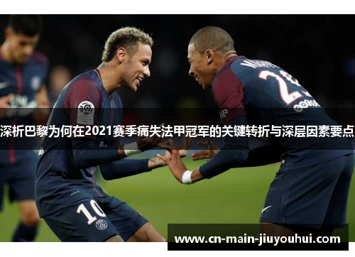 深析巴黎为何在2021赛季痛失法甲冠军的关键转折与深层因素要点 深析巴黎为何在2021赛季痛失法甲冠军的关键转折与深层因素要点