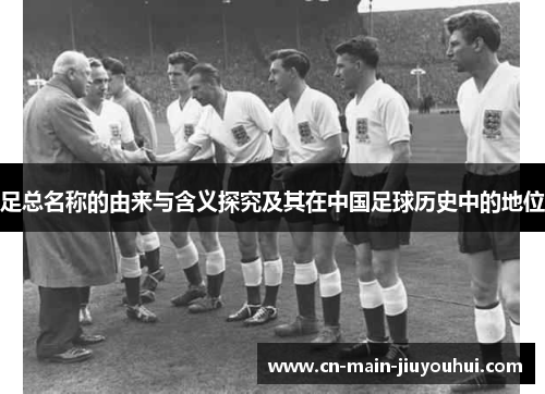 足总名称的由来与含义探究及其在中国足球历史中的地位