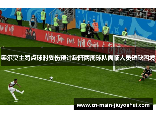 奥尔莫主罚点球时受伤预计缺阵两周球队面临人员短缺困境