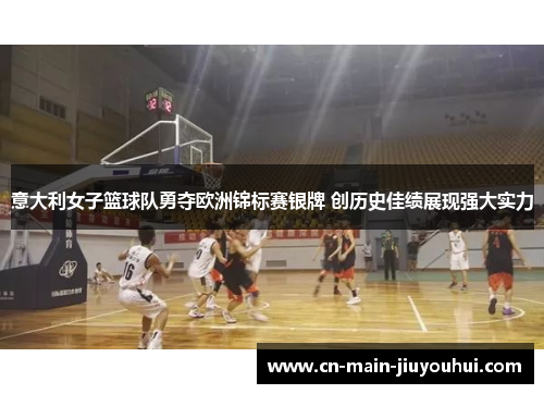 意大利女子篮球队勇夺欧洲锦标赛银牌 创历史佳绩展现强大实力