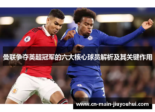 曼联争夺英超冠军的六大核心球员解析及其关键作用