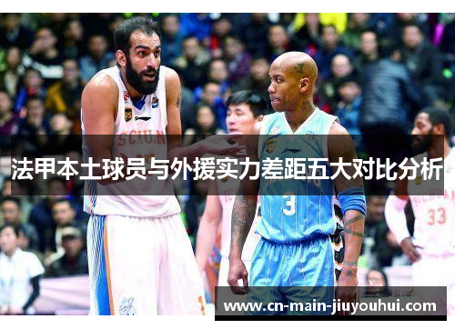 法甲本土球员与外援实力差距五大对比分析