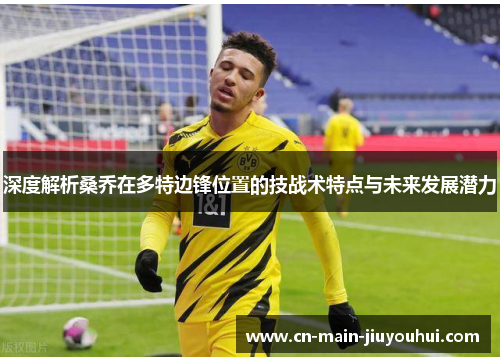 深度解析桑乔在多特边锋位置的技战术特点与未来发展潜力