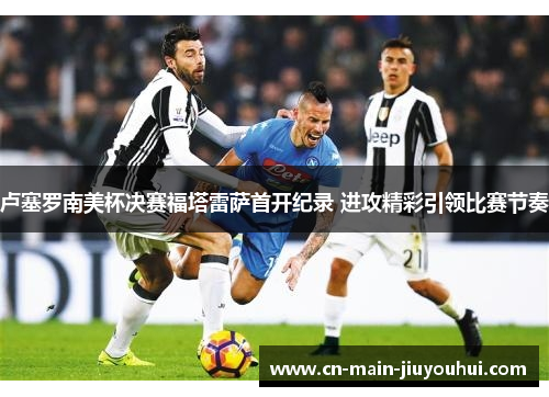 卢塞罗南美杯决赛福塔雷萨首开纪录 进攻精彩引领比赛节奏 卢塞罗南美杯决赛福塔雷萨首开纪录 进攻精彩引领比赛节奏