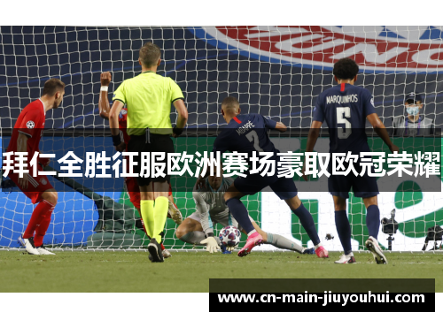 拜仁全胜征服欧洲赛场豪取欧冠荣耀