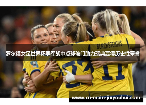 罗尔福女足世界杯季军战中点球破门助力瑞典赢得历史性荣誉 罗尔福女足世界杯季军战中点球破门助力瑞典赢得历史性荣誉