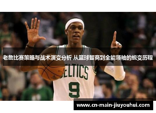 老詹比赛策略与战术演变分析 从篮球智商到全能领袖的蜕变历程