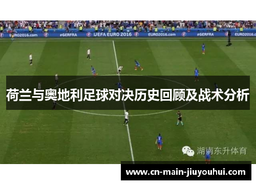 荷兰与奥地利足球对决历史回顾及战术分析 荷兰与奥地利足球对决历史回顾及战术分析