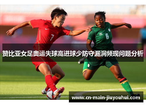 赞比亚女足奥运失球高进球少防守漏洞频现问题分析 赞比亚女足奥运失球高进球少防守漏洞频现问题分析