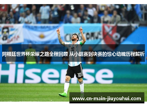 阿根廷世界杯荣耀之路全程回顾 从小组赛到决赛的惊心动魄历程解析 阿根廷世界杯荣耀之路全程回顾 从小组赛到决赛的惊心动魄历程解析